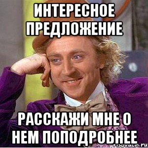 интересное предложение расскажи мне о нем поподробнее, Мем Ну давай расскажи (Вилли Вонка)