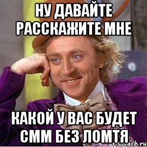 ну давайте расскажите мне какой у вас будет смм без ломтя, Мем Ну давай расскажи (Вилли Вонка)