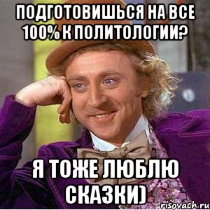 подготовишься на все 100% к политологии? я тоже люблю сказки), Мем Ну давай расскажи (Вилли Вонка)