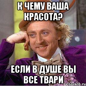 к чему ваша красота? если в душе вы все твари, Мем Ну давай расскажи (Вилли Вонка)