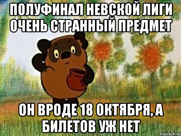 полуфинал невской лиги очень странный предмет он вроде 18 октября, а билетов уж нет, Мем Винни пух чешет затылок