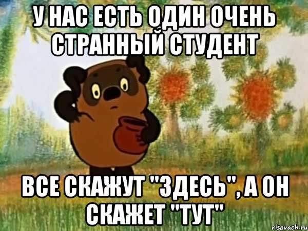 у нас есть один очень странный студент все скажут "здесь", а он скажет "тут", Мем Винни пух чешет затылок