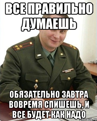 все правильно думаешь обязательно завтра вовремя спишешь, и все будет как надо, Мем Военком (полковник)