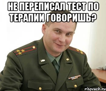 не переписал тест по терапии говоришь? , Мем Военком (полковник)