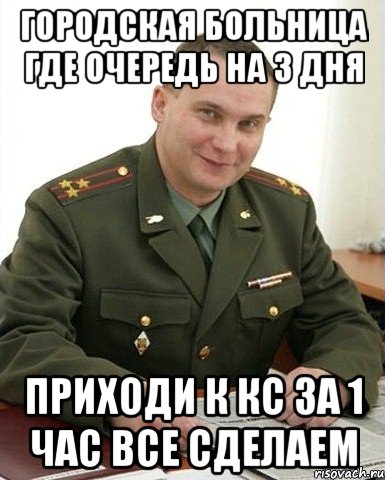 городская больница где очередь на 3 дня приходи к кс за 1 час все сделаем, Мем Военком (полковник)