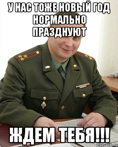 у нас тоже новый год нормально празднуют ждем тебя!!!, Мем Военком (полковник)