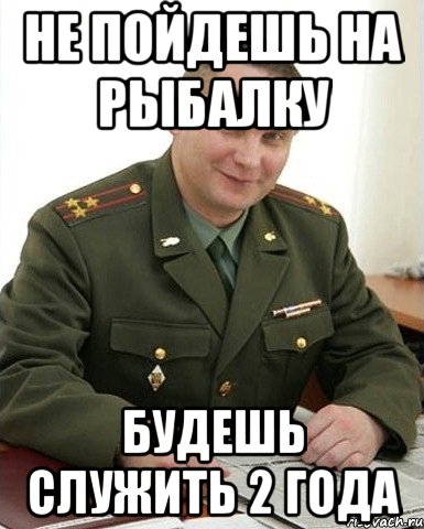 не пойдешь на рыбалку будешь служить 2 года, Мем Военком (полковник)