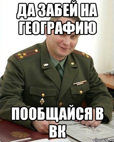 да забей на географию пообщайся в вк, Мем Военком (полковник)