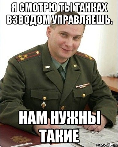 я смотрю ты танках взводом управляешь. нам нужны такие, Мем Военком (полковник)