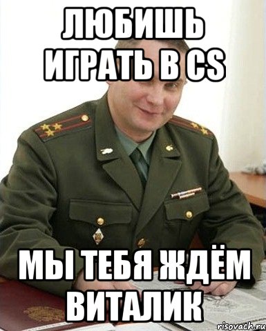 любишь играть в cs мы тебя ждём виталик, Мем Военком (полковник)