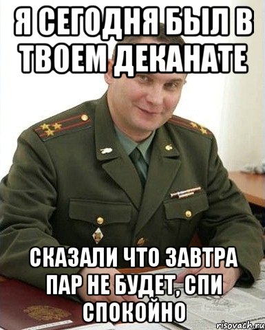 я сегодня был в твоем деканате сказали что завтра пар не будет, спи спокойно, Мем Военком (полковник)