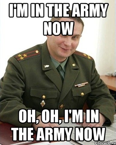 i'm in the army now oh, oh, i'm in the army now, Мем Военком (полковник)