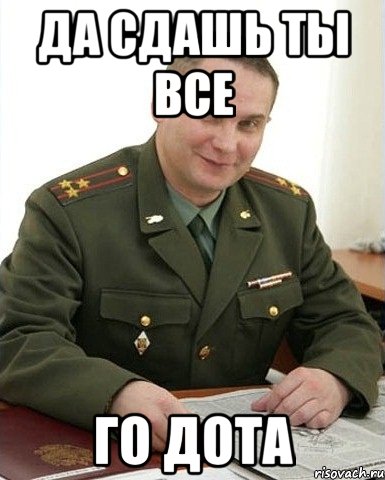 да сдашь ты все го дота, Мем Военком (полковник)