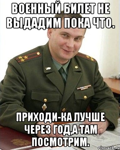 военный билет не выдадим пока что. приходи-ка лучше через год,а там посмотрим., Мем Военком (полковник)