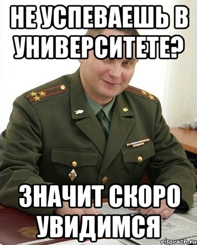 не успеваешь в университете? значит скоро увидимся, Мем Военком (полковник)