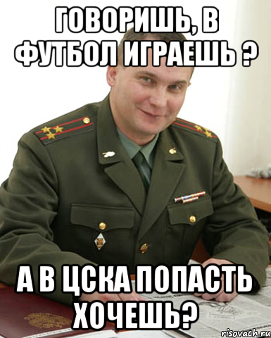 говоришь, в футбол играешь ? а в цска попасть хочешь?, Мем Военком (полковник)