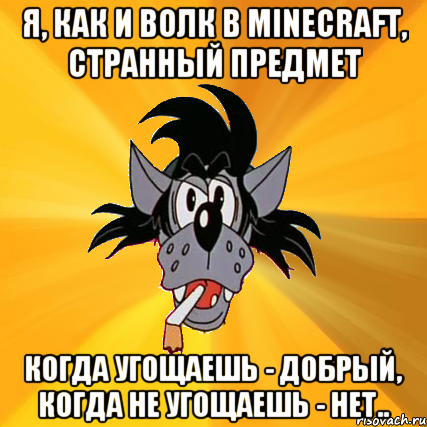 я, как и волк в minecraft, странный предмет когда угощаешь - добрый, когда не угощаешь - нет.., Мем Волк