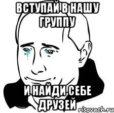 вступай в нашу группу и найди себе друзей, Мем  Володя Путин