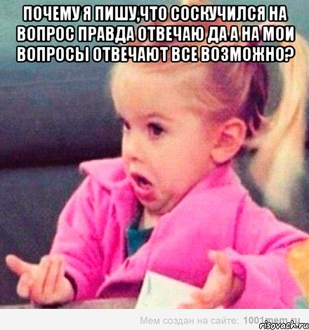 почему я пишу,что соскучился на вопрос правда отвечаю да а на мои вопросы отвечают все возможно? , Мем  Ты говоришь (девочка возмущается)