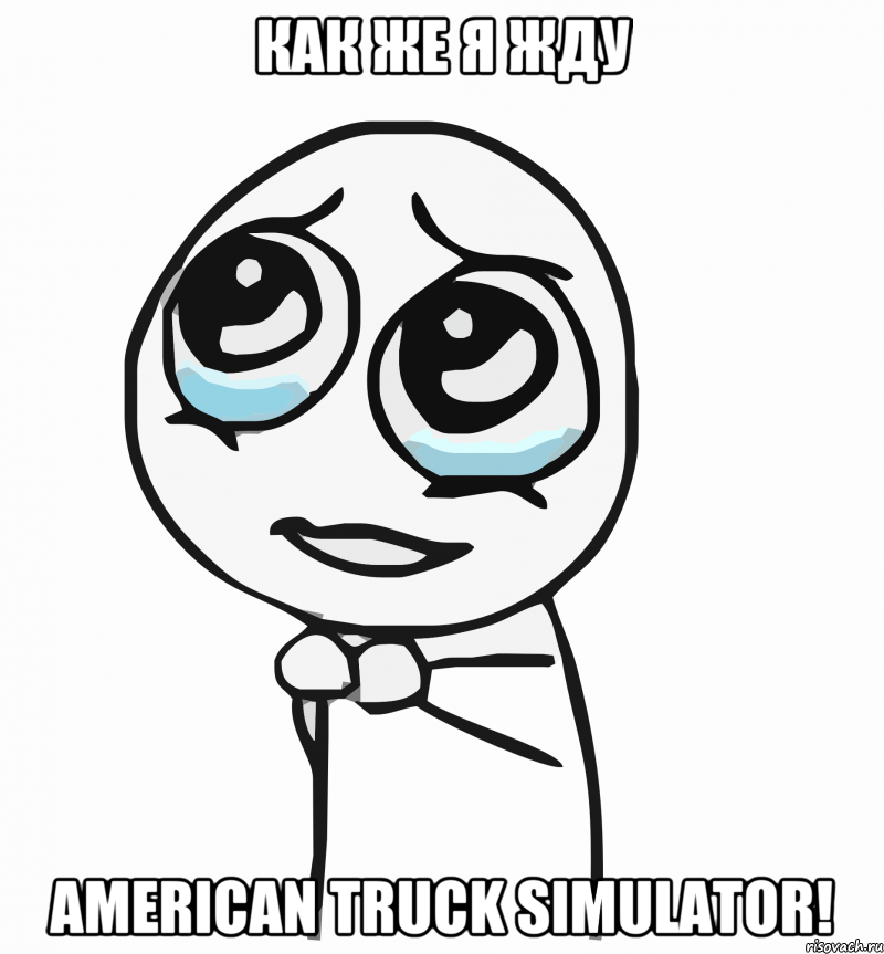 как же я жду american truck simulator!, Мем  ну пожалуйста (please)