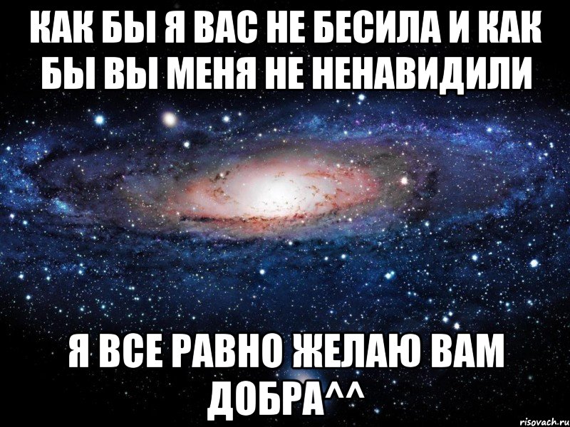 как бы я вас не бесила и как бы вы меня не ненавидили я все равно желаю вам добра^^, Мем Вселенная