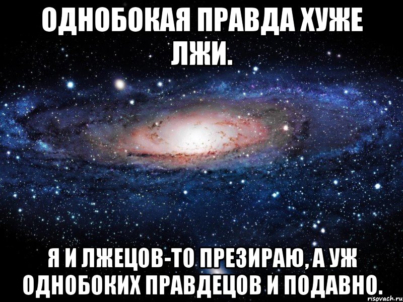 однобокая правда хуже лжи. я и лжецов-то презираю, а уж однобоких правдецов и подавно., Мем Вселенная