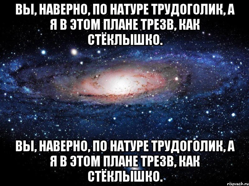 вы, наверно, по натуре трудоголик, а я в этом плане трезв, как стёклышко. вы, наверно, по натуре трудоголик, а я в этом плане трезв, как стёклышко., Мем Вселенная