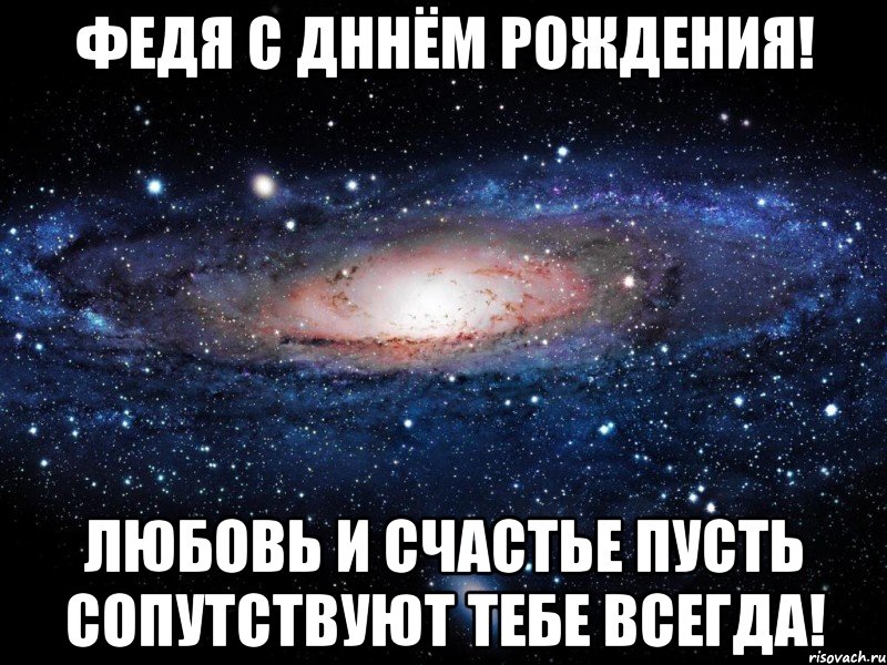 федя с дннём рождения! любовь и счастье пусть сопутствуют тебе всегда!, Мем Вселенная