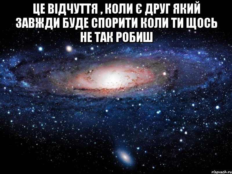 це відчуття , коли є друг який завжди буде спорити коли ти щось не так робиш , Мем Вселенная