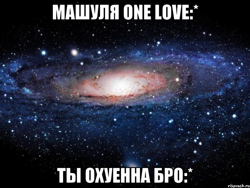 машуля one love:* ты охуенна бро:*, Мем Вселенная