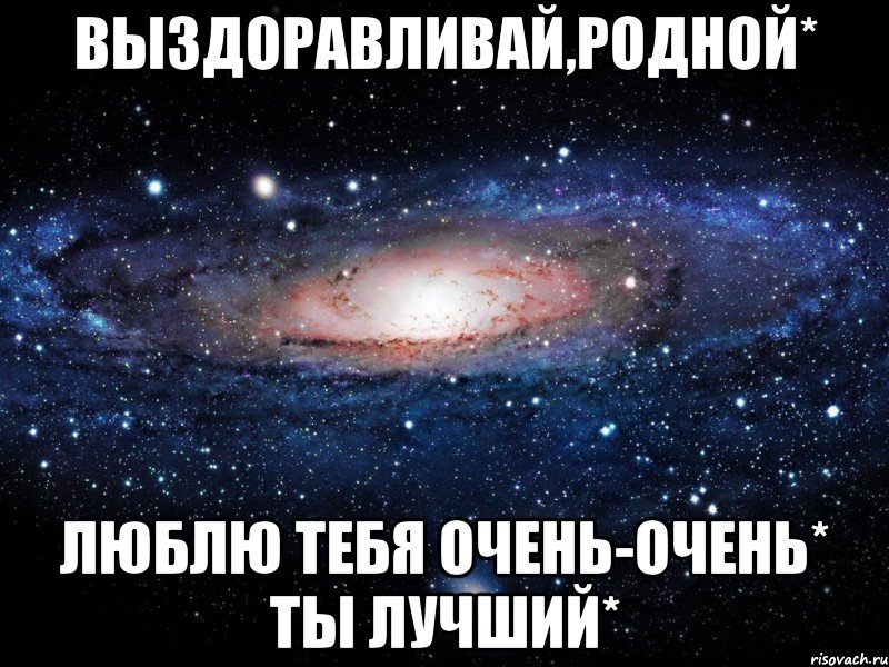 выздоравливай,родной* люблю тебя очень-очень* ты лучший*, Мем Вселенная