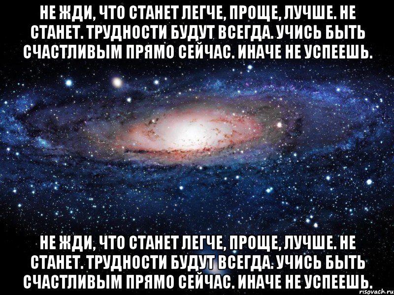 не жди, что станет легче, проще, лучше. не станет. трудности будут всегда. учись быть счастливым прямо сейчас. иначе не успеешь. не жди, что станет легче, проще, лучше. не станет. трудности будут всегда. учись быть счастливым прямо сейчас. иначе не успеешь., Мем Вселенная