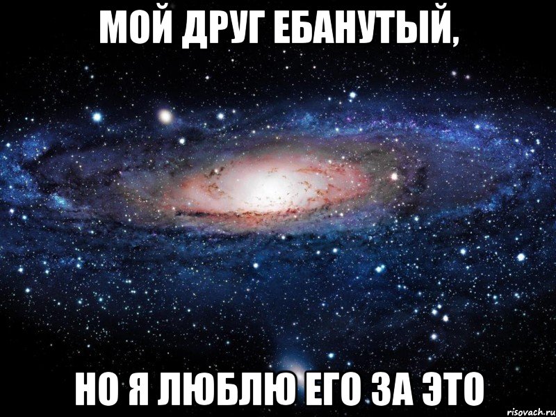 мой друг ебанутый, но я люблю его за это, Мем Вселенная