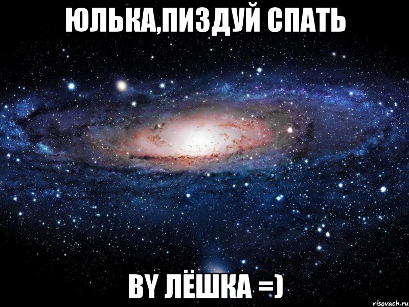 юлька,пиздуй спать by лёшка =), Мем Вселенная