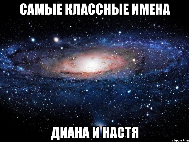 самые классные имена диана и настя, Мем Вселенная