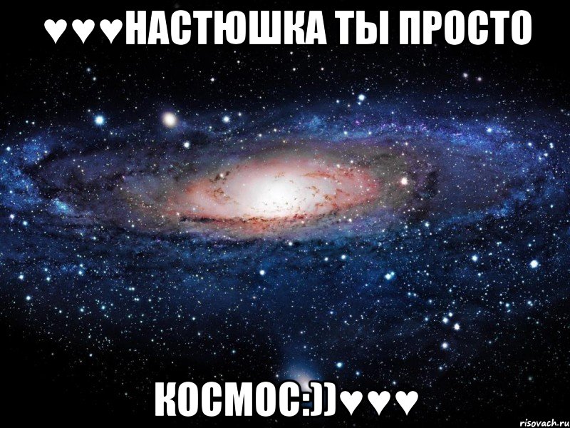 ♥♥♥настюшка ты просто космос:))♥♥♥, Мем Вселенная