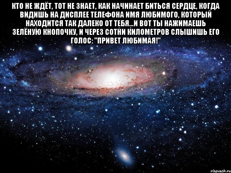 кто не ждёт, тот не знает, как начинает биться сердце, когда видишь на дисплее телефона имя любимого, который находится так далеко от тебя...и вот ты нажимаешь зелёную кнопочку, и через сотни километров слышишь его голос: "привет любимая!" , Мем Вселенная