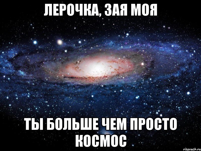 лерочка, зая моя ты больше чем просто космос, Мем Вселенная