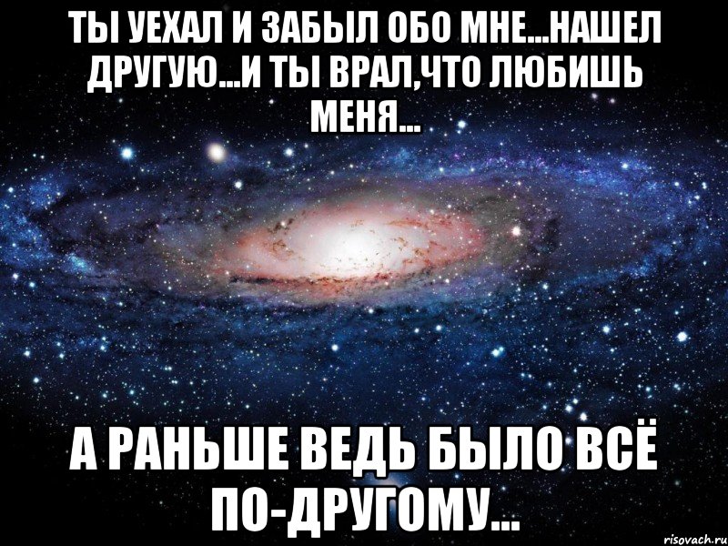 ты уехал и забыл обо мне...нашел другую...и ты врал,что любишь меня... а раньше ведь было всё по-другому..., Мем Вселенная