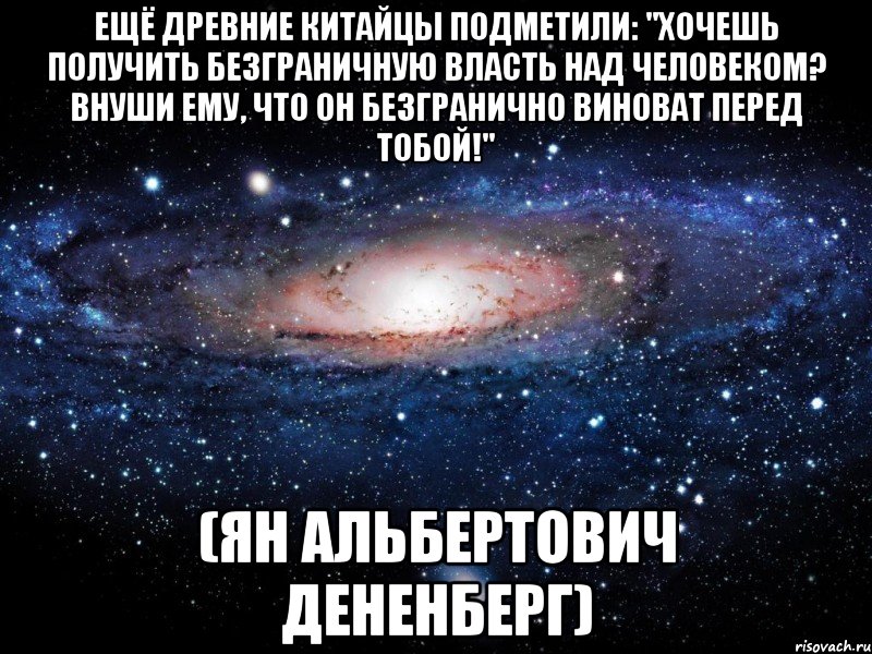 ещё древние китайцы подметили: "хочешь получить безграничную власть над человеком? внуши ему, что он безгранично виноват перед тобой!" (ян альбертович дененберг), Мем Вселенная