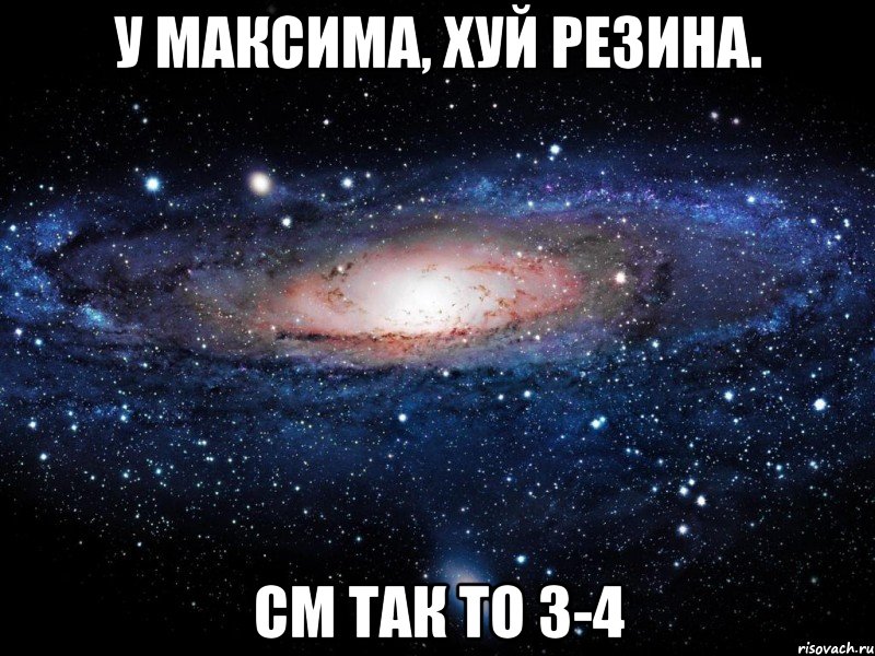 у максима, хуй резина. см так то 3-4, Мем Вселенная