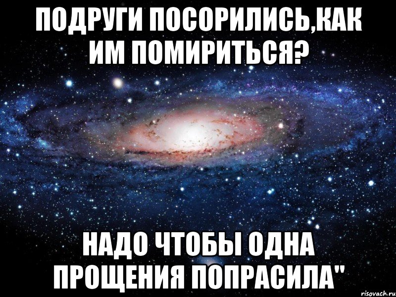 подруги посорились,как им помириться? надо чтобы одна прощения попрасила", Мем Вселенная