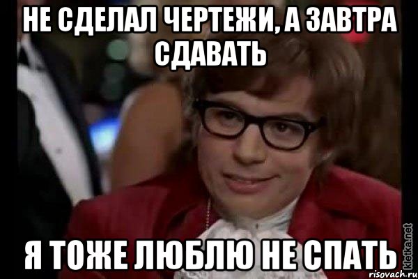 не сделал чертежи, а завтра сдавать я тоже люблю не спать, Мем Остин Пауэрс (я тоже люблю рисковать)