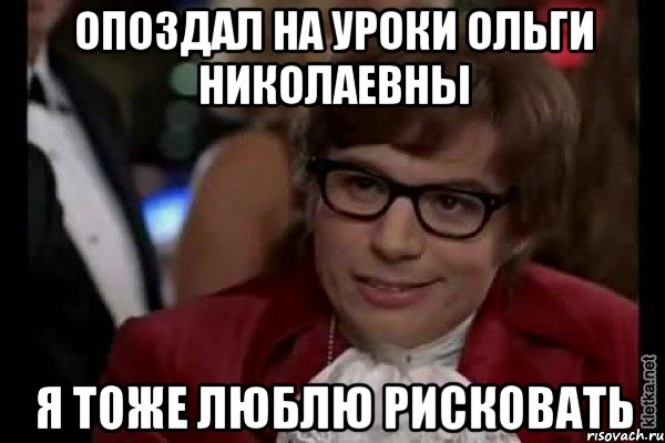 опоздал на уроки ольги николаевны я тоже люблю рисковать, Мем Остин Пауэрс (я тоже люблю рисковать)