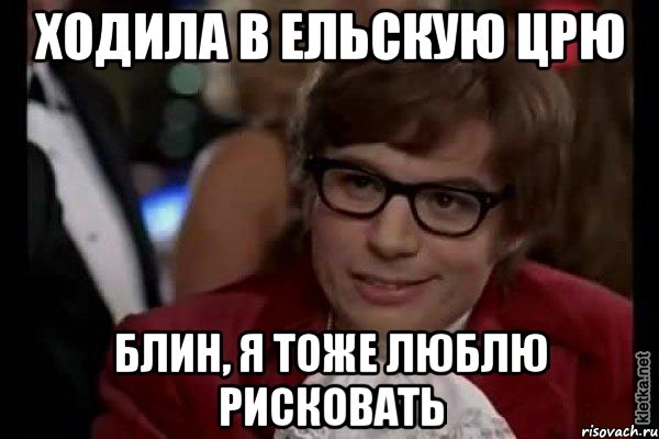 ходила в ельскую црю блин, я тоже люблю рисковать, Мем Остин Пауэрс (я тоже люблю рисковать)