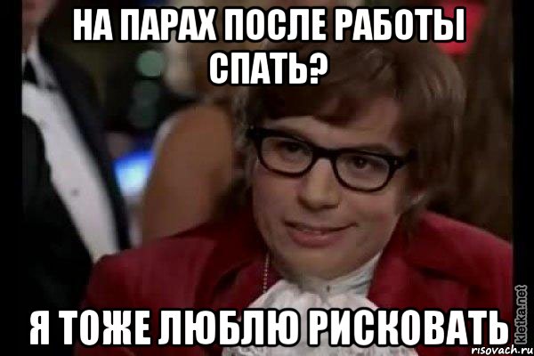 на парах после работы спать? я тоже люблю рисковать, Мем Остин Пауэрс (я тоже люблю рисковать)