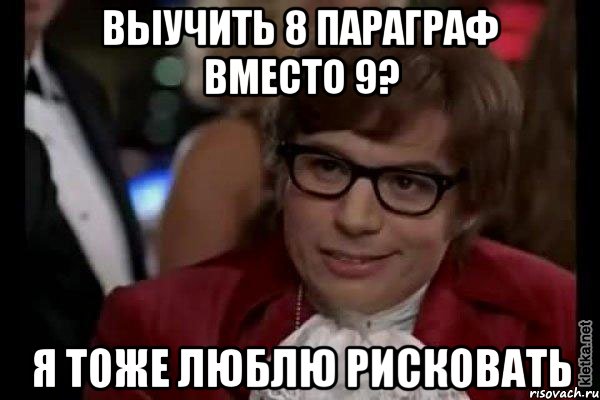 выучить 8 параграф вместо 9? я тоже люблю рисковать, Мем Остин Пауэрс (я тоже люблю рисковать)