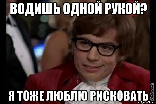 водишь одной рукой? я тоже люблю рисковать, Мем Остин Пауэрс (я тоже люблю рисковать)