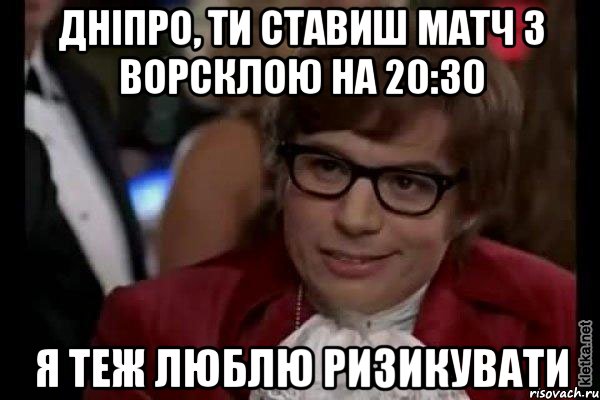 дніпро, ти ставиш матч з ворсклою на 20:30 я теж люблю ризикувати, Мем Остин Пауэрс (я тоже люблю рисковать)