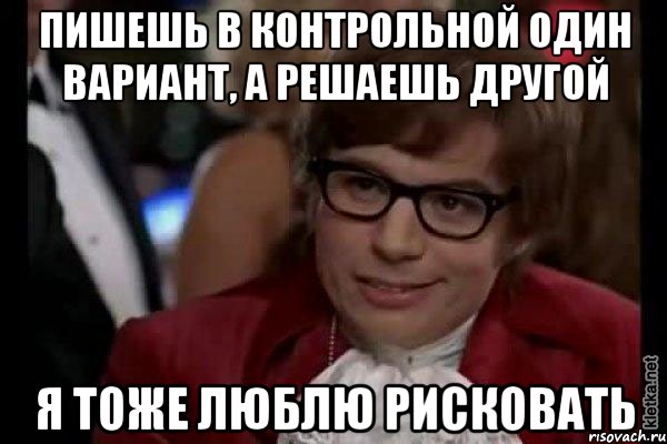 пишешь в контрольной один вариант, а решаешь другой я тоже люблю рисковать, Мем Остин Пауэрс (я тоже люблю рисковать)